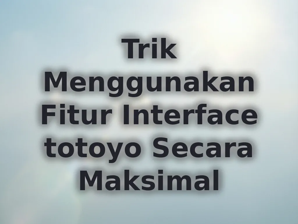 Trik Menggunakan Fitur Interface totoyo Secara Maksimal