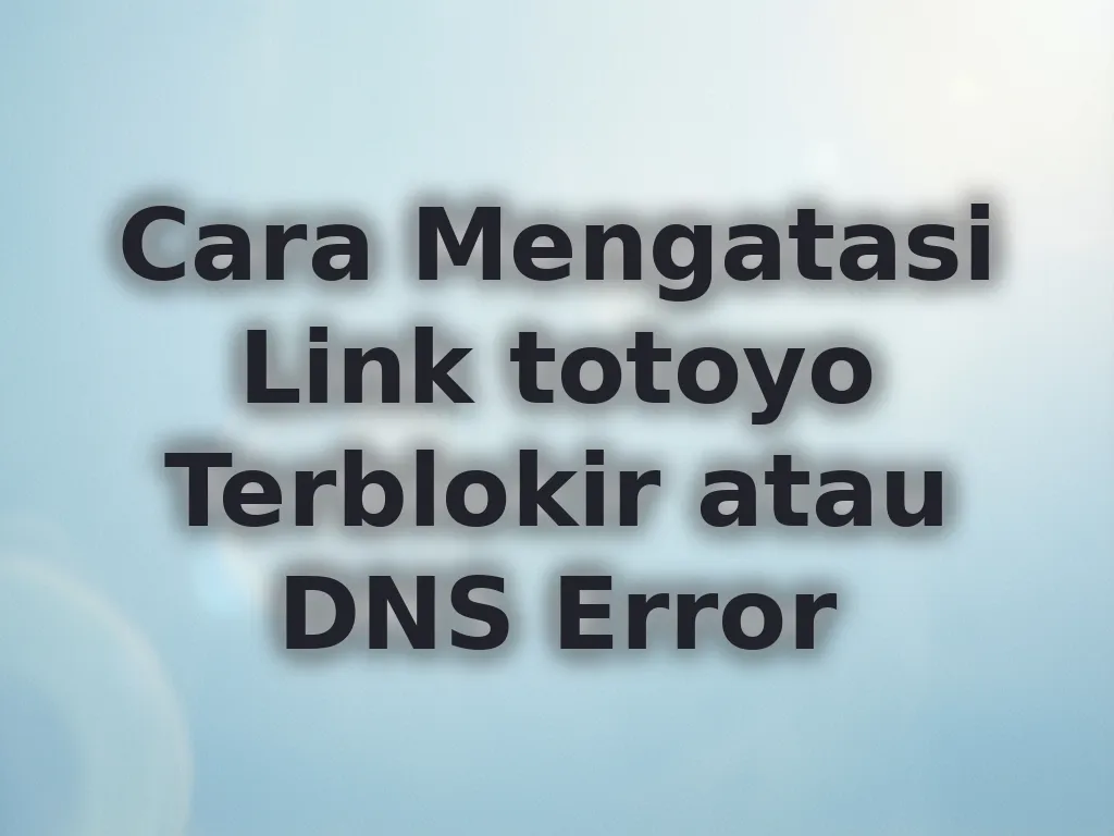 Cara Mengatasi Link totoyo Terblokir atau DNS Error